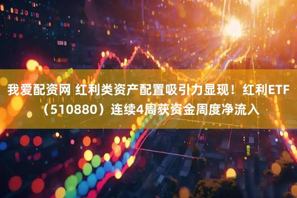 我爱配资网 红利类资产配置吸引力显现！红利ETF（510880）连续4周获资金周度净流入