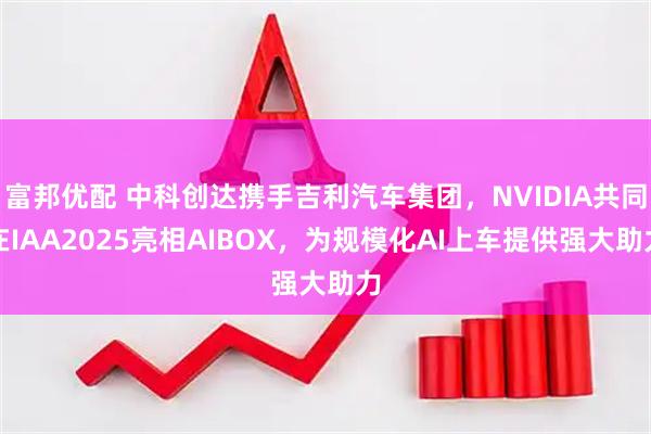 富邦优配 中科创达携手吉利汽车集团，NVIDIA共同在IAA2025亮相AIBOX，为规模化AI上车提供强大助力