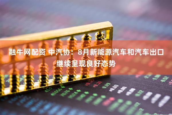 融牛网配资 中汽协：8月新能源汽车和汽车出口继续呈现良好态势