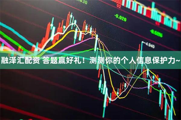融泽汇配资 答题赢好礼！测测你的个人信息保护力~