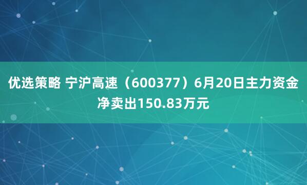 优选策略 宁沪高速（600377）6月20日主力资金净卖出150.83万元
