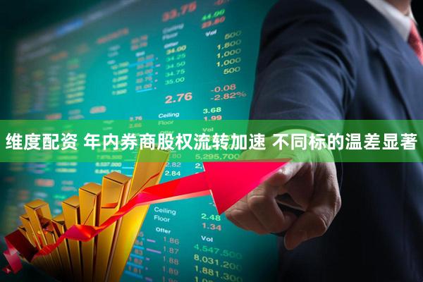 维度配资 年内券商股权流转加速 不同标的温差显著
