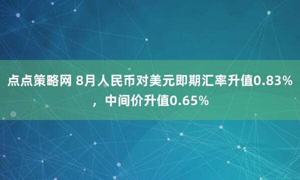 点点策略网 8月人民币对美元即期汇率升值0.83%，中间价升值0.65%