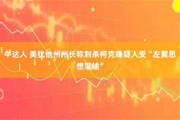 牛达人 美犹他州州长称刺杀柯克嫌疑人受“左翼思想灌输”