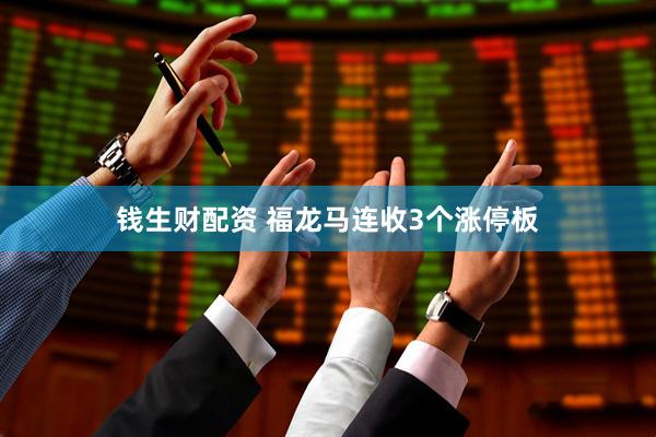钱生财配资 福龙马连收3个涨停板