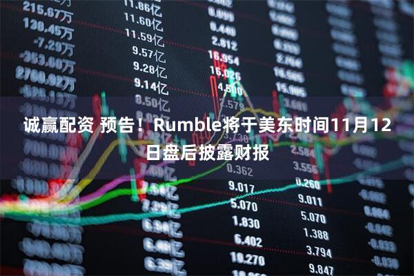 诚赢配资 预告！Rumble将于美东时间11月12日盘后披露财报