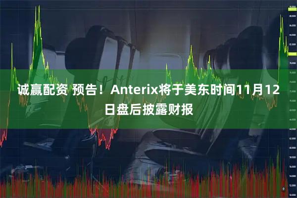 诚赢配资 预告！Anterix将于美东时间11月12日盘后披露财报