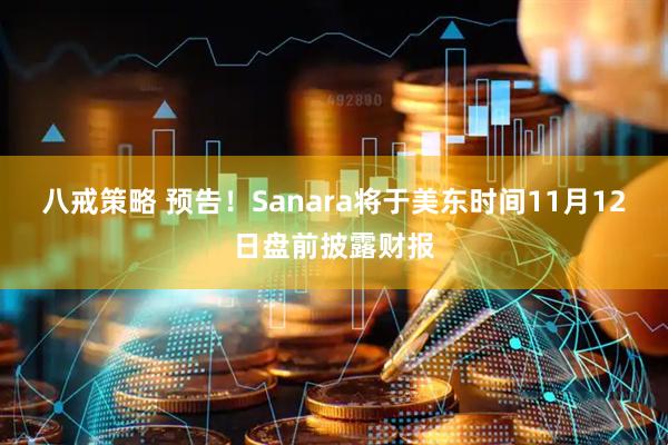 八戒策略 预告！Sanara将于美东时间11月12日盘前披露财报