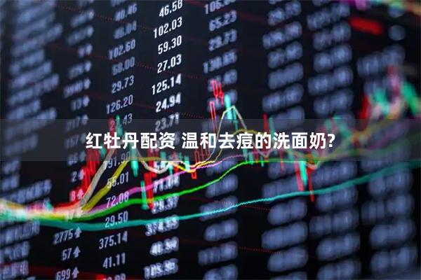 红牡丹配资 温和去痘的洗面奶?
