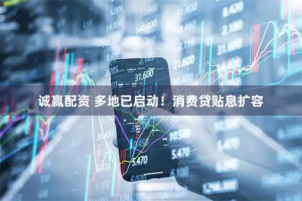 诚赢配资 多地已启动！消费贷贴息扩容